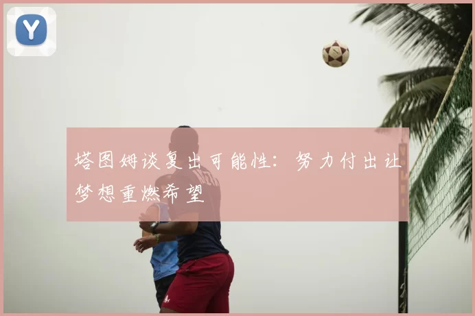 塔图姆谈复出可能性：努力付出让梦想重燃希望