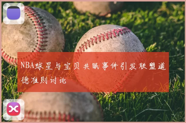 NBA球星与宝贝共眠事件引发联盟道德准则讨论