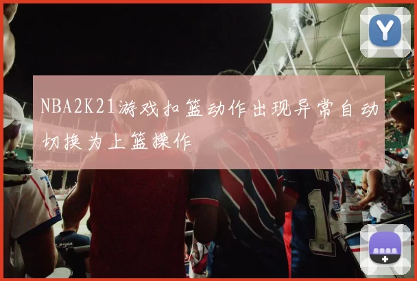 NBA2K21游戏扣篮动作出现异常自动切换为上篮操作