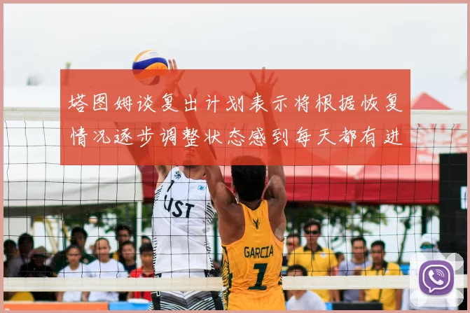 塔图姆谈复出计划表示将根据恢复情况逐步调整状态感到每天都有进步