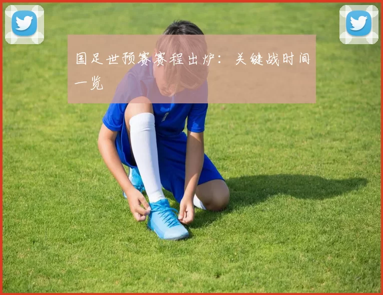 国足世预赛赛程出炉：关键战时间一览