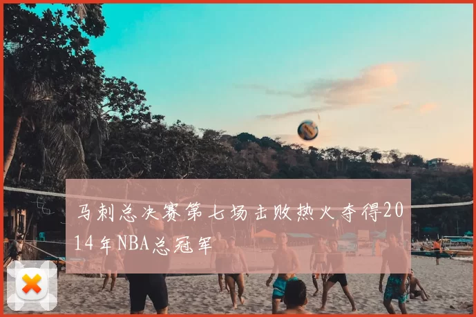 马刺总决赛第七场击败热火夺得2014年NBA总冠军