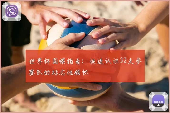 世界杯国旗指南:快速认识32支参赛队的标志性旗帜