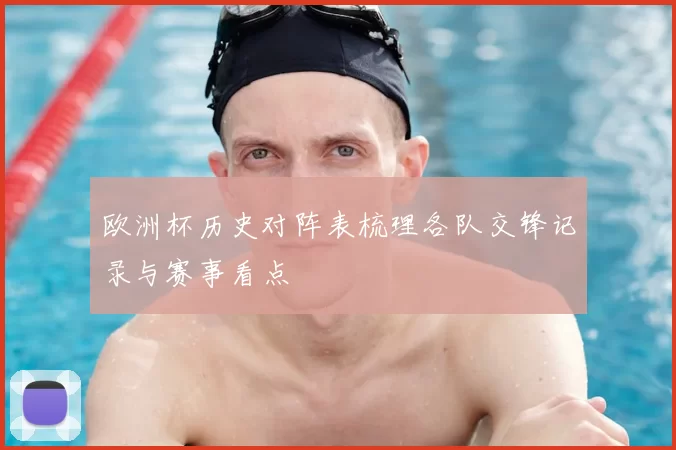 欧洲杯历史对阵表梳理各队交锋记录与赛事看点