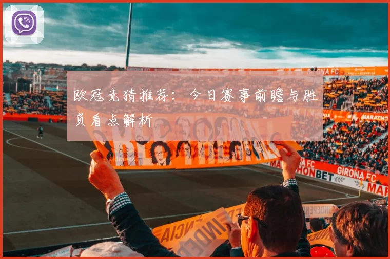 欧冠竞猜推荐：今日赛事前瞻与胜负看点解析