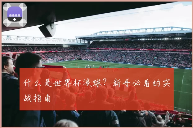 什么是世界杯滚球?新手必看的实战指南
