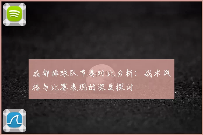 成都排球队节奏对比分析：战术风格与比赛表现的深度探讨