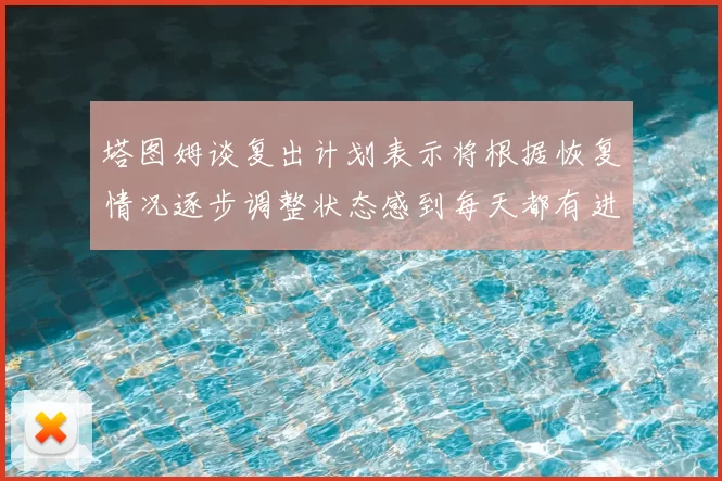塔图姆谈复出计划表示将根据恢复情况逐步调整状态感到每天都有进步