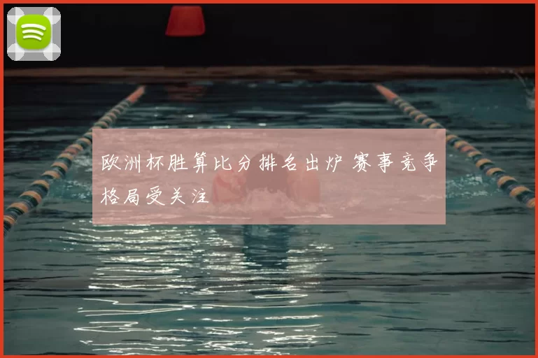 欧洲杯胜算比分排名出炉 赛事竞争格局受关注