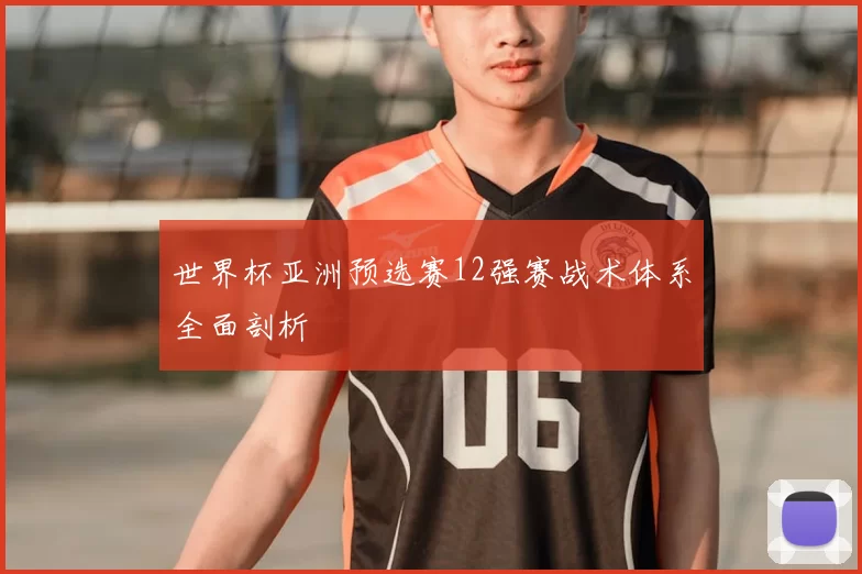 世界杯亚洲预选赛12强赛战术体系全面剖析