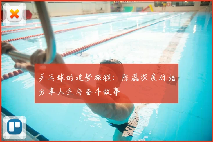 乒乓球的追梦旅程：陈磊深度对话分享人生与奋斗故事