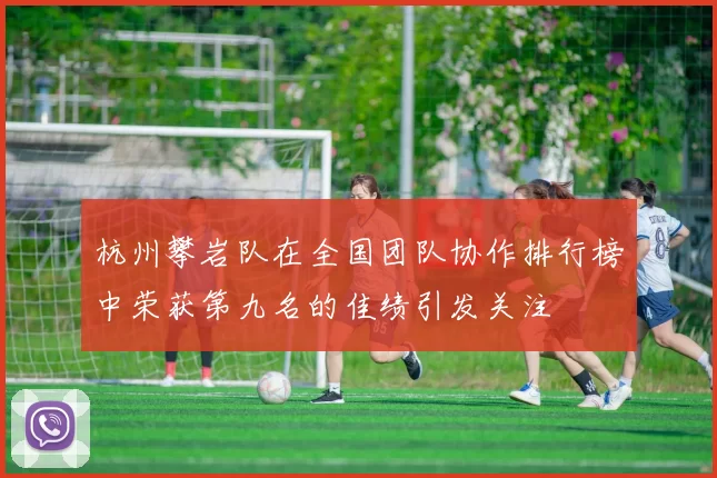 杭州攀岩队在全国团队协作排行榜中荣获第九名的佳绩引发关注