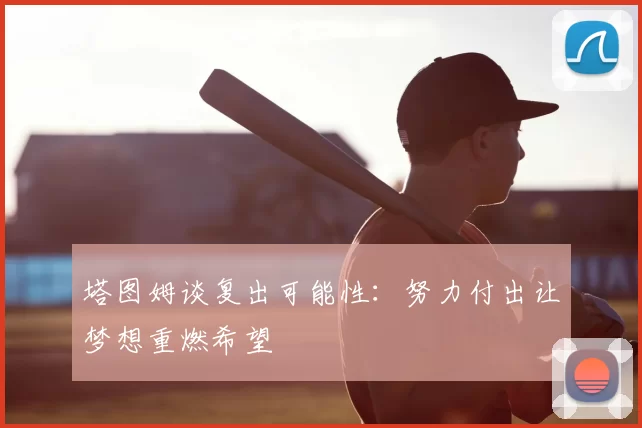 塔图姆谈复出可能性：努力付出让梦想重燃希望