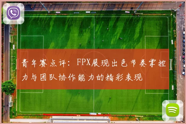 青年赛点评：FPX展现出色节奏掌控力与团队协作能力的精彩表现