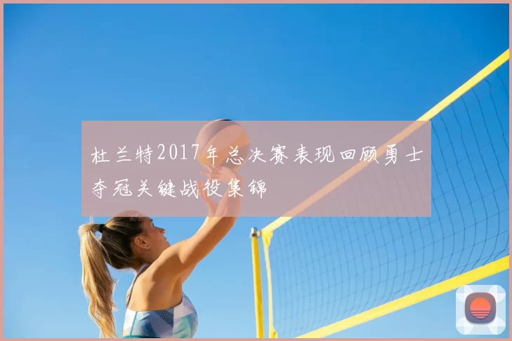 杜兰特2017年总决赛表现回顾勇士夺冠关键战役集锦