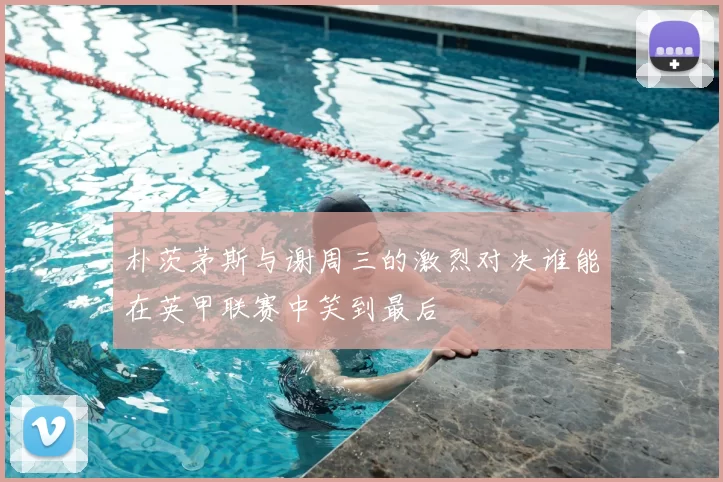 朴茨茅斯与谢周三的激烈对决谁能在英甲联赛中笑到最后