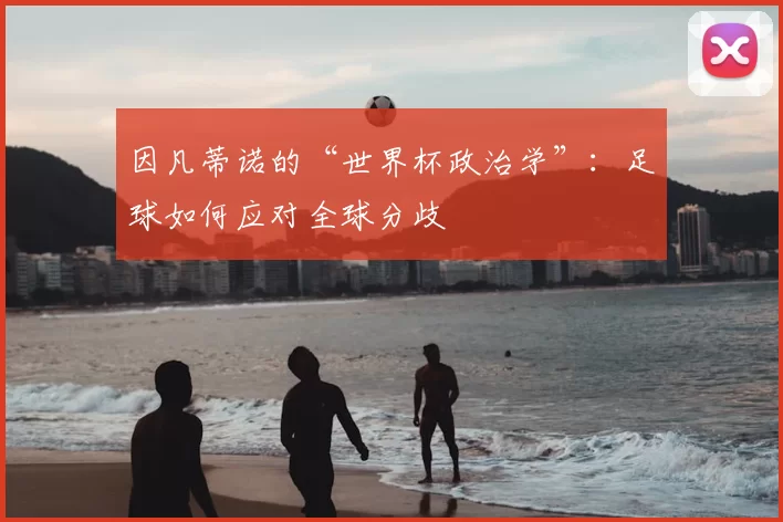 因凡蒂诺的“世界杯政治学”：足球如何应对全球分歧