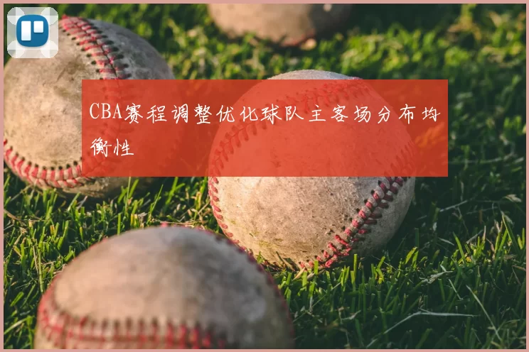 CBA赛程调整优化球队主客场分布均衡性