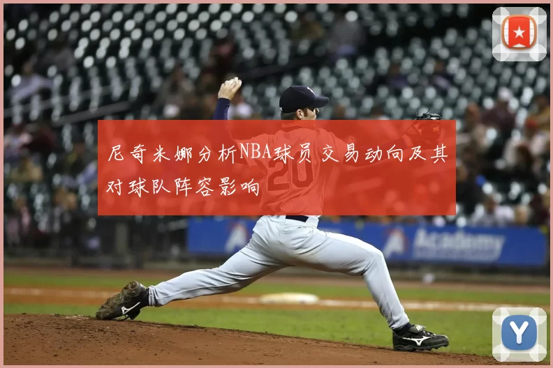 尼奇米娜分析NBA球员交易动向及其对球队阵容影响