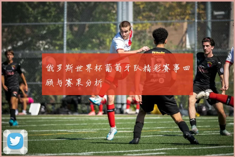 俄罗斯世界杯葡萄牙队精彩赛事回顾与赛果分析