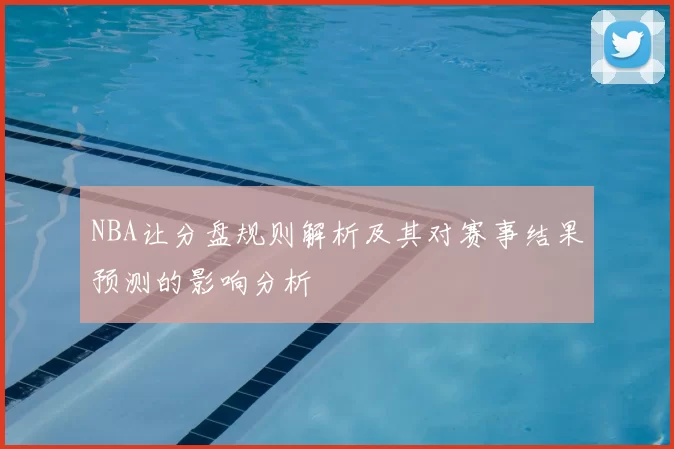 NBA让分盘规则解析及其对赛事结果预测的影响分析