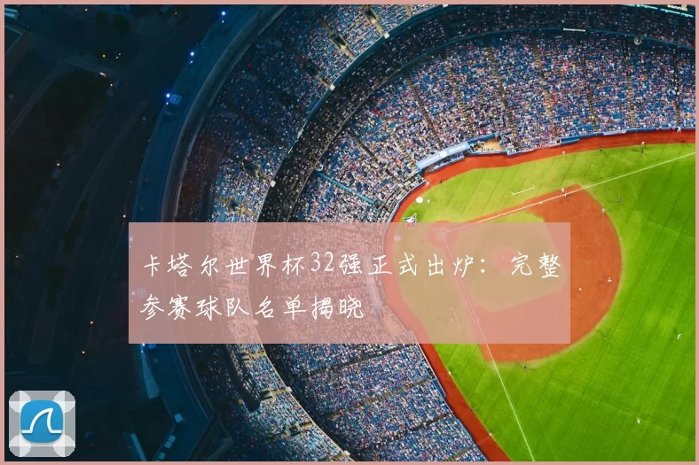 卡塔尔世界杯32强正式出炉：完整参赛球队名单揭晓