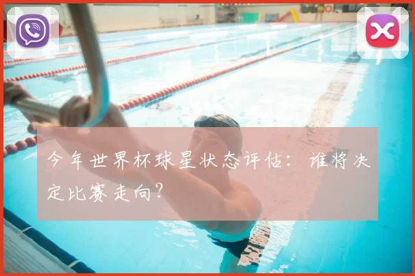 今年世界杯球星状态评估：谁将决定比赛走向？