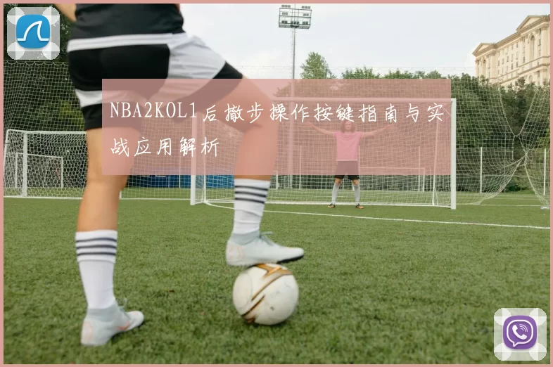 NBA2KOL1后撤步操作按键指南与实战应用解析