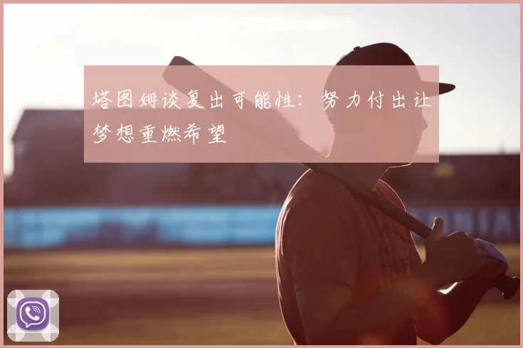 塔图姆谈复出可能性：努力付出让梦想重燃希望
