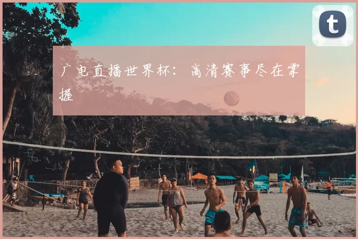 广电直播世界杯：高清赛事尽在掌握