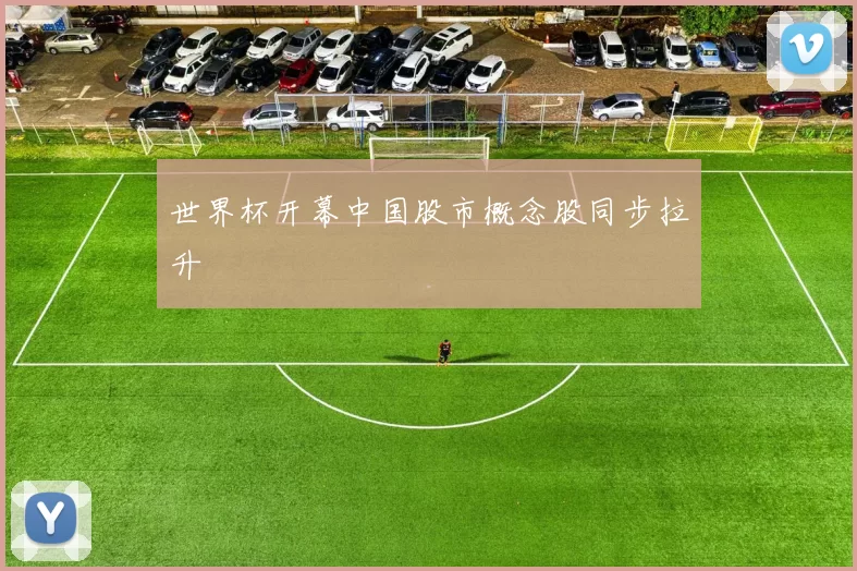 世界杯开幕中国股市概念股同步拉升