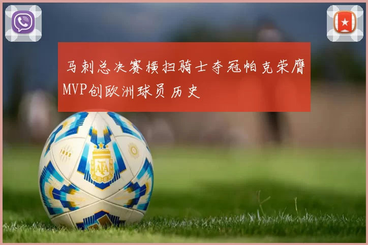马刺总决赛横扫骑士夺冠帕克荣膺MVP创欧洲球员历史