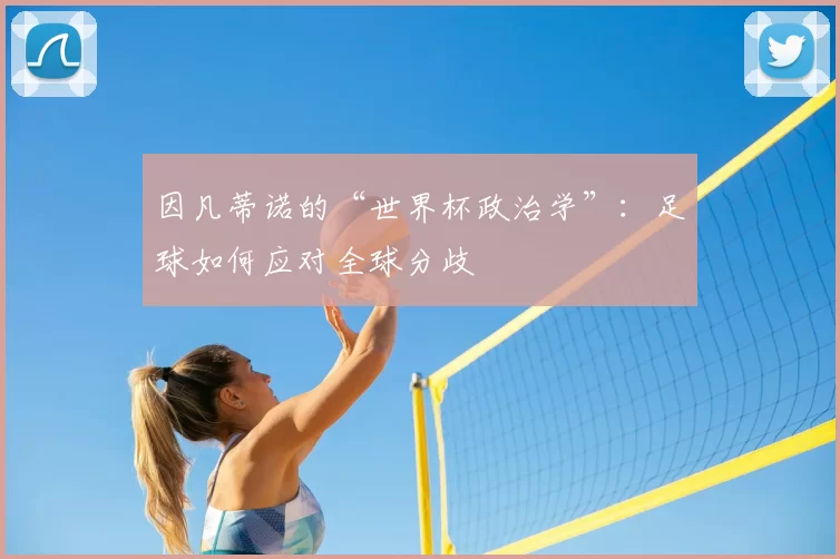 因凡蒂诺的“世界杯政治学”：足球如何应对全球分歧