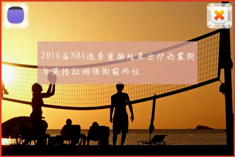 2016届NBA选秀重排结果出炉西蒙斯与英格拉姆领衔前两位