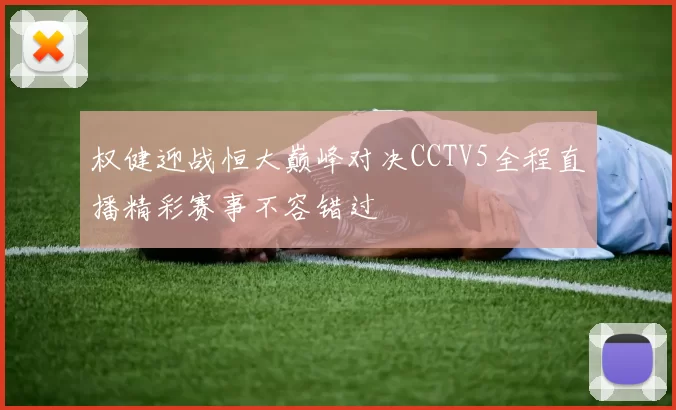 权健迎战恒大巅峰对决CCTV5全程直播精彩赛事不容错过