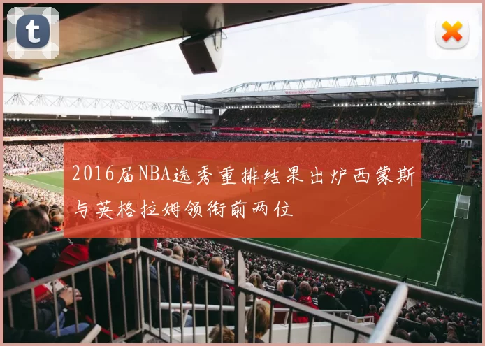 2016届NBA选秀重排结果出炉西蒙斯与英格拉姆领衔前两位