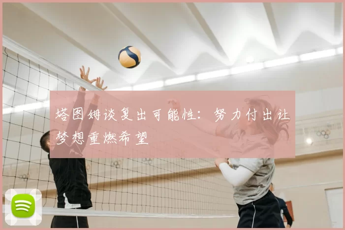 塔图姆谈复出可能性：努力付出让梦想重燃希望