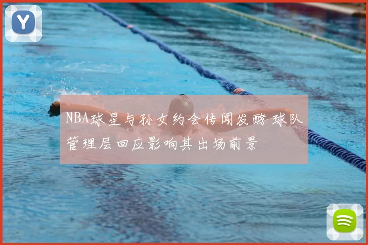 NBA球星与孙女约会传闻发酵 球队管理层回应影响其出场前景