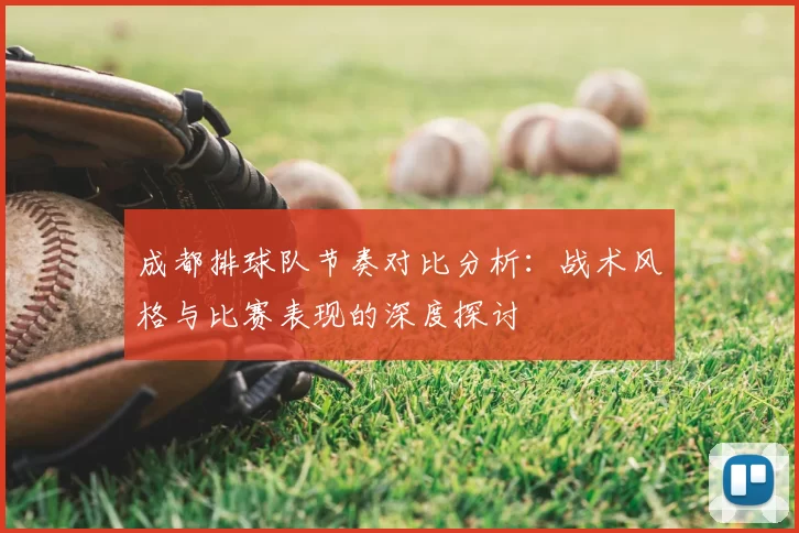 成都排球队节奏对比分析：战术风格与比赛表现的深度探讨