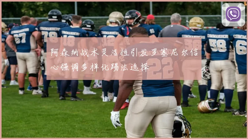 阿森纳战术灵活性引发罗塞尼尔信心强调多样化踢法选择