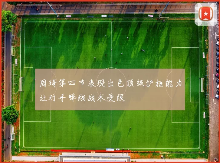 周琦第四节表现出色顶级护框能力让对手锋线战术受限