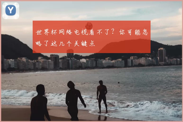 世界杯网络电视看不了?你可能忽略了这几个关键点