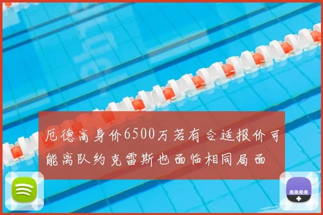 厄德高身价6500万若有合适报价可能离队约克雷斯也面临相同局面